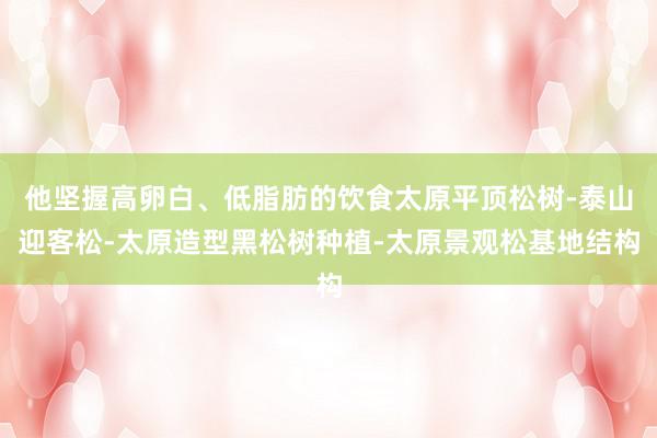 他坚握高卵白、低脂肪的饮食太原平顶松树-泰山迎客松-太原造型黑松树种植-太原景观松基地结构